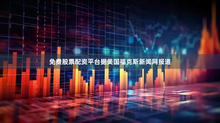 免费股票配资平台据美国福克斯新闻网报道