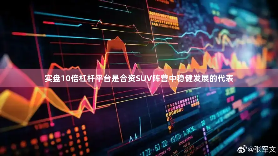 实盘10倍杠杆平台是合资SUV阵营中稳健发展的代表