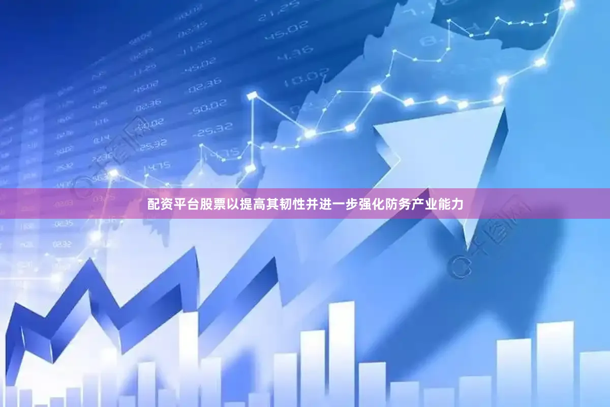 配资平台股票以提高其韧性并进一步强化防务产业能力