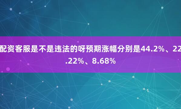 配资客服是不是违法的呀预期涨幅分别是44.2%、22.22%、8.68%