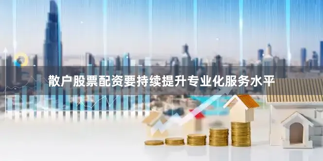 散户股票配资要持续提升专业化服务水平
