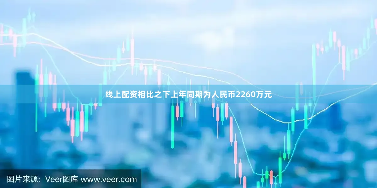 线上配资相比之下上年同期为人民币2260万元