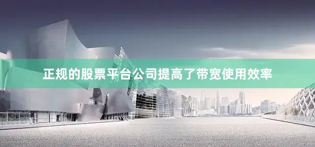 正规的股票平台公司提高了带宽使用效率
