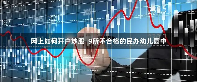 网上如何开户炒股  9所不合格的民办幼儿园中