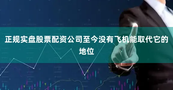 正规实盘股票配资公司至今没有飞机能取代它的地位