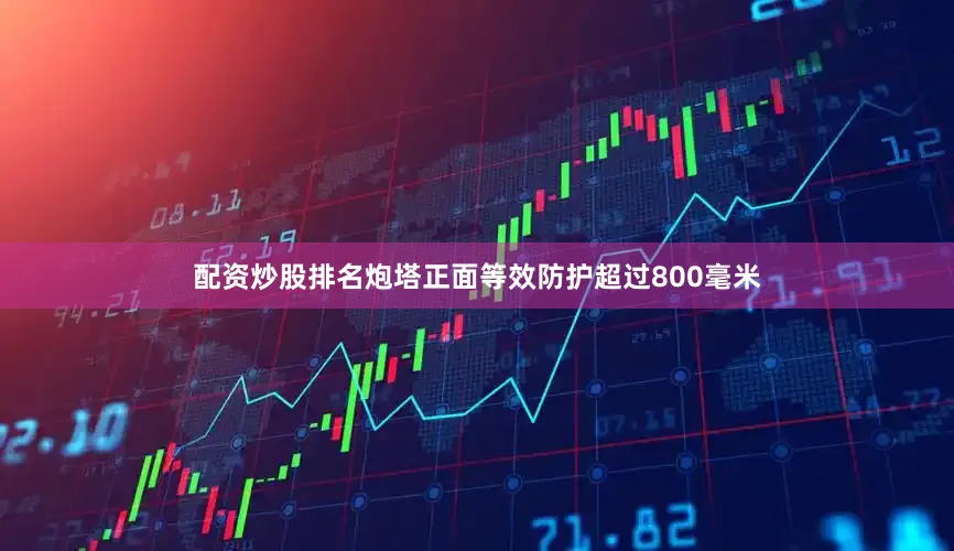 配资炒股排名炮塔正面等效防护超过800毫米