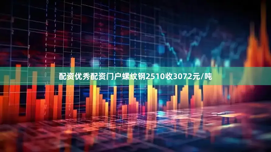 配资优秀配资门户螺纹钢2510收3072元/吨