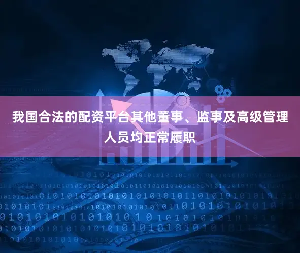 我国合法的配资平台其他董事、监事及高级管理人员均正常履职