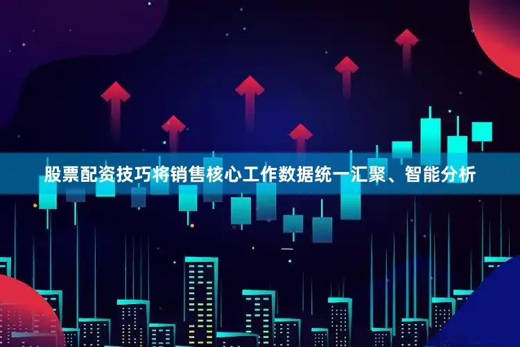 股票配资技巧将销售核心工作数据统一汇聚、智能分析
