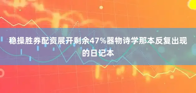 稳操胜券配资展开剩余47%器物诗学那本反复出现的日记本