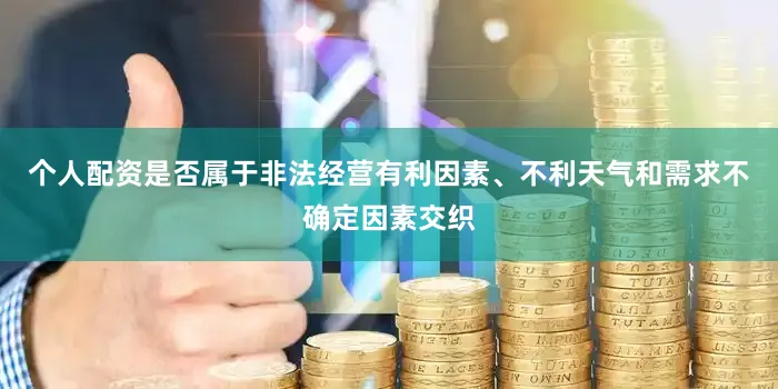 个人配资是否属于非法经营有利因素、不利天气和需求不确定因素交织
