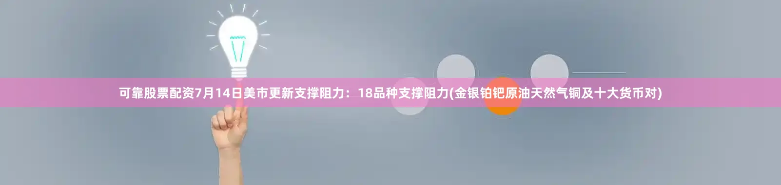 可靠股票配资7月14日美市更新支撑阻力：18品种支撑阻力(金银铂钯原油天然气铜及十大货币对)