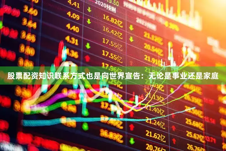 股票配资知识联系方式也是向世界宣告：无论是事业还是家庭