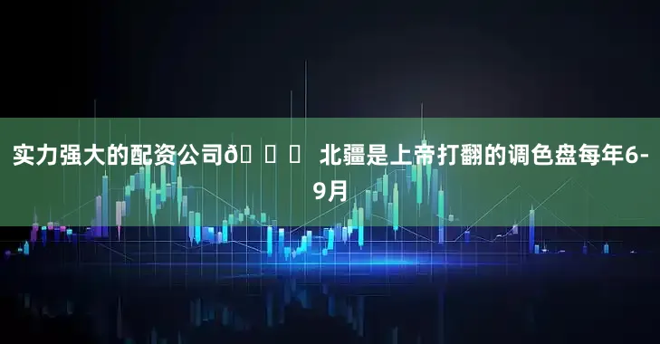 实力强大的配资公司🌈 北疆是上帝打翻的调色盘每年6-9月