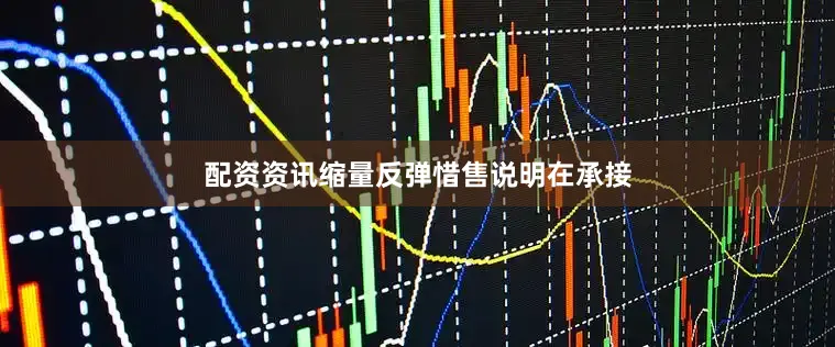 配资资讯缩量反弹惜售说明在承接