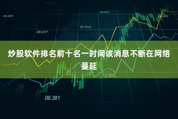 炒股软件排名前十名一时间该消息不断在网络蔓延