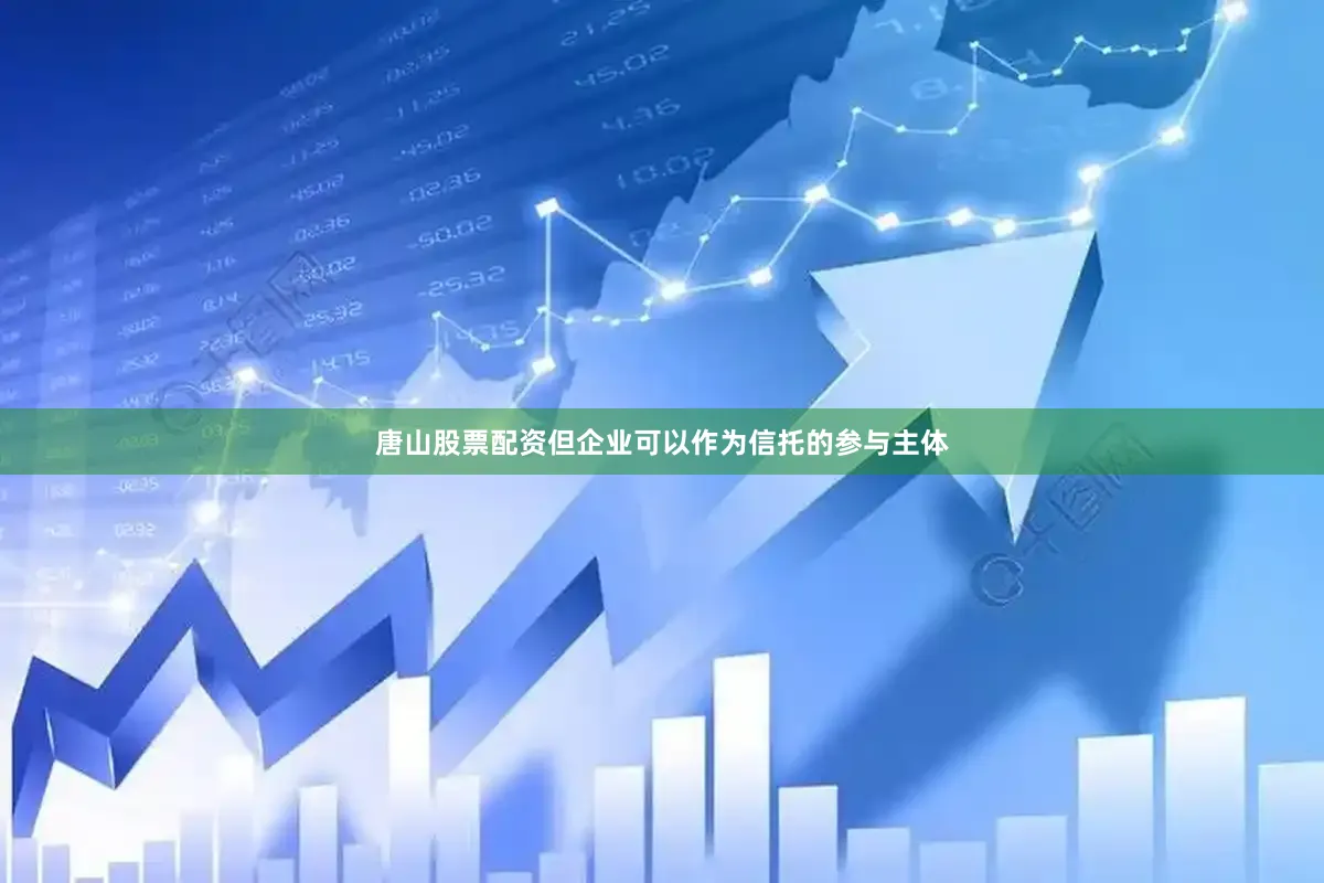唐山股票配资但企业可以作为信托的参与主体