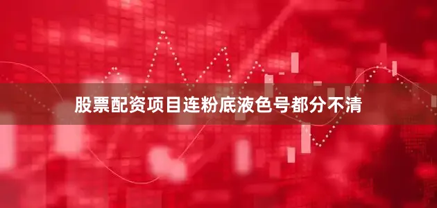 股票配资项目连粉底液色号都分不清