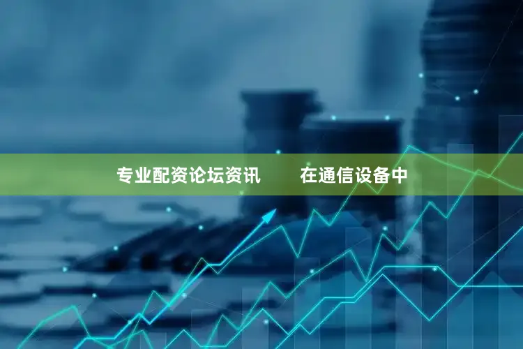 专业配资论坛资讯        在通信设备中