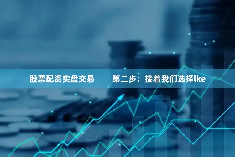 股票配资实盘交易        第二步：接着我们选择lke