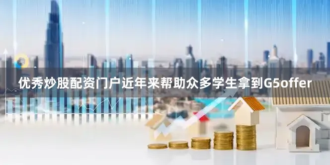优秀炒股配资门户近年来帮助众多学生拿到G5offer