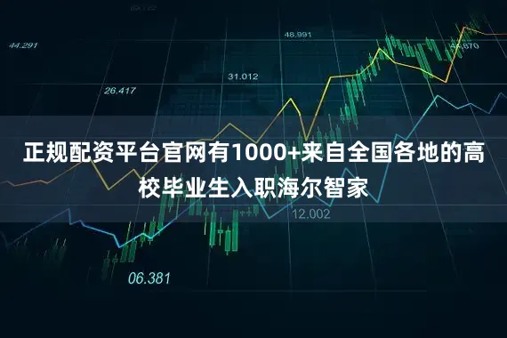 正规配资平台官网有1000+来自全国各地的高校毕业生入职海尔智家