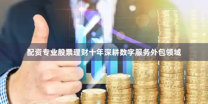 配资专业股票理财十年深耕数字服务外包领域