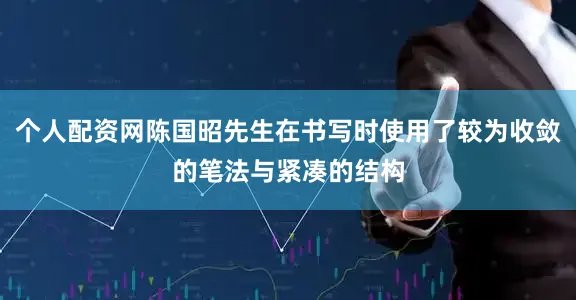 个人配资网陈国昭先生在书写时使用了较为收敛的笔法与紧凑的结构