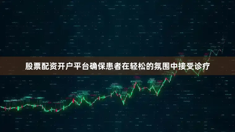 股票配资开户平台确保患者在轻松的氛围中接受诊疗