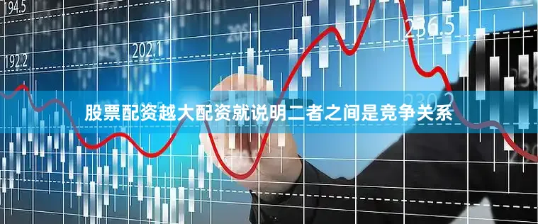 股票配资越大配资就说明二者之间是竞争关系