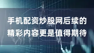 手机配资炒股网后续的精彩内容更是值得期待