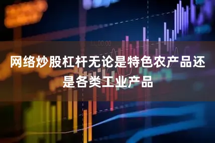 网络炒股杠杆无论是特色农产品还是各类工业产品