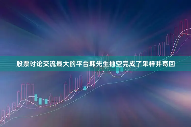 股票讨论交流最大的平台韩先生抽空完成了采样并寄回