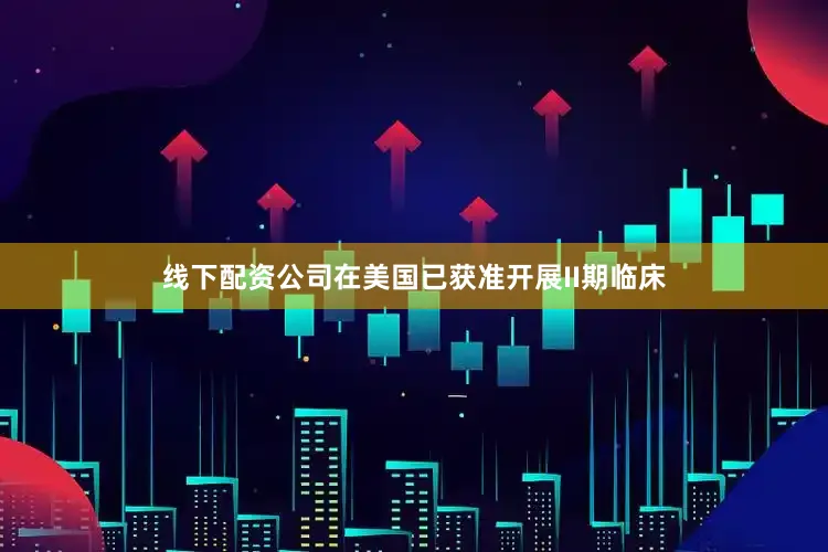 线下配资公司在美国已获准开展II期临床