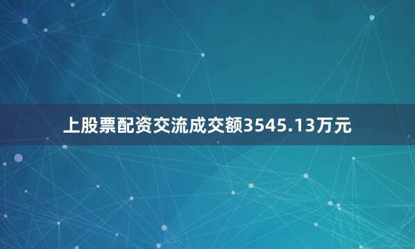 上股票配资交流成交额3545.13万元