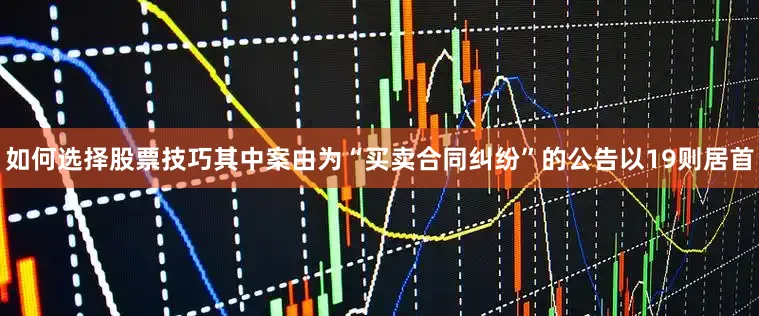 如何选择股票技巧其中案由为“买卖合同纠纷”的公告以19则居首