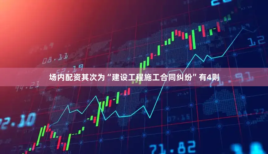 场内配资其次为“建设工程施工合同纠纷”有4则