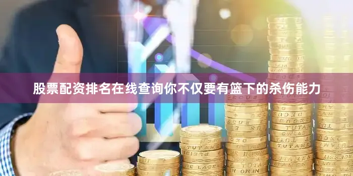 股票配资排名在线查询你不仅要有篮下的杀伤能力