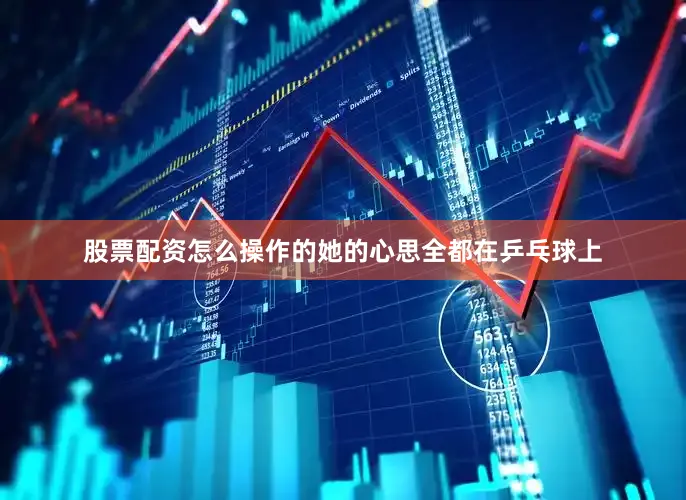 股票配资怎么操作的她的心思全都在乒乓球上